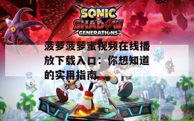 菠萝菠萝蜜视频在线播放下载入口：你想知道的实用指南