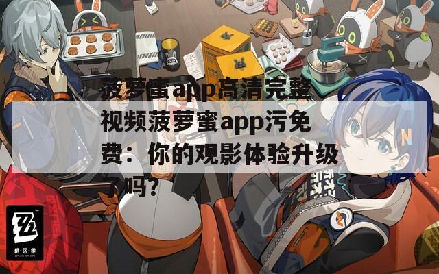 菠萝蜜app高清完整视频菠萝蜜app污免费：你的观影体验升级了吗？