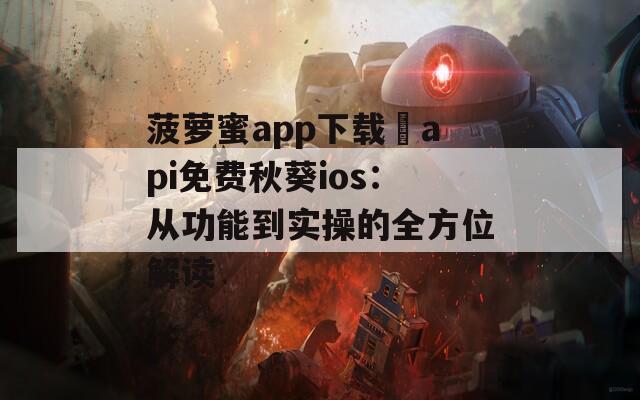 菠萝蜜app下载汅api免费秋葵ios：从功能到实操的全方位解读