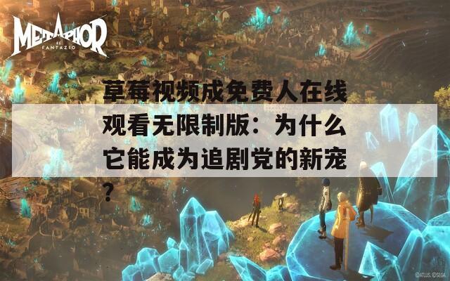 草莓视频成免费人在线观看无限制版：为什么它能成为追剧党的新宠？
