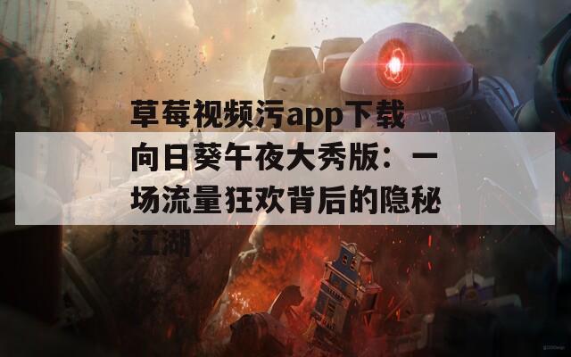 草莓视频污app下载向日葵午夜大秀版：一场流量狂欢背后的隐秘江湖