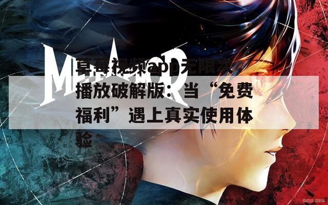 草莓视频app无限次播放破解版：当“免费福利”遇上真实使用体验