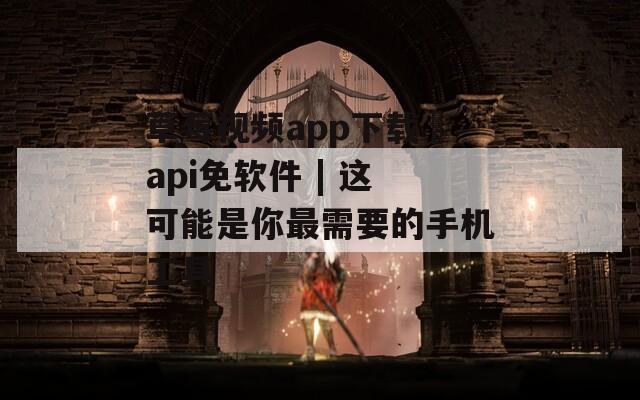 草莓视频app下载汅api免软件 | 这可能是你最需要的手机工具