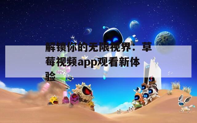 解锁你的无限视界：草莓视频app观看新体验