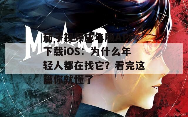 茄子视频成年版APP下载iOS：为什么年轻人都在找它？看完这篇你就懂了
