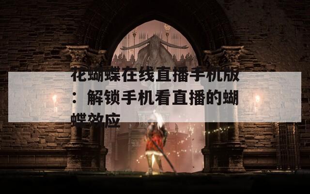 花蝴蝶在线直播手机版：解锁手机看直播的蝴蝶效应