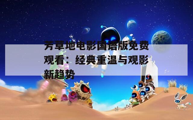 芳草地电影国语版免费观看：经典重温与观影新趋势