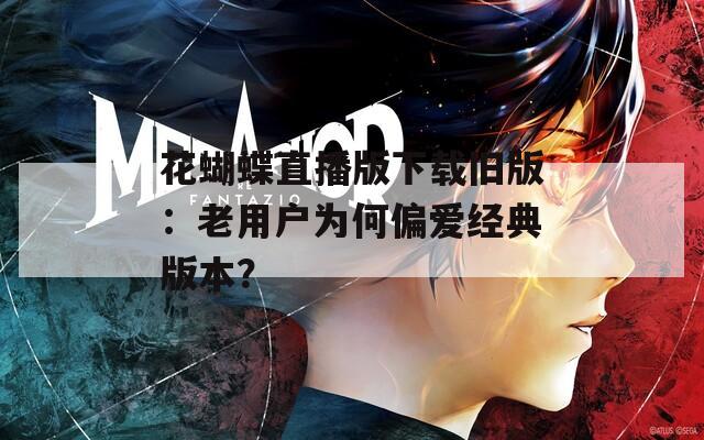 花蝴蝶直播版下载旧版：老用户为何偏爱经典版本？