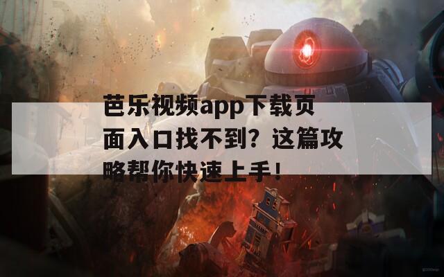 芭乐视频app下载页面入口找不到？这篇攻略帮你快速上手！