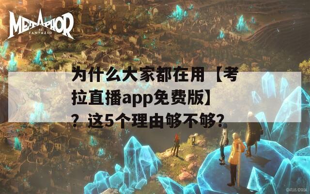 为什么大家都在用【考拉直播app免费版】？这5个理由够不够？