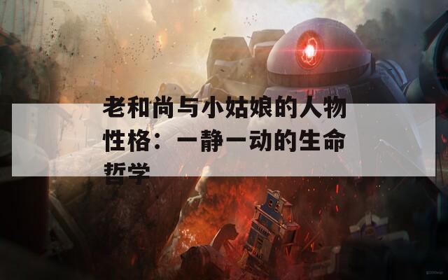 老和尚与小姑娘的人物性格：一静一动的生命哲学