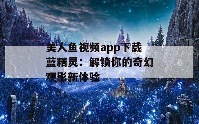 美人鱼视频app下载蓝精灵：解锁你的奇幻观影新体验