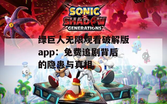 绿巨人无限观看破解版app：免费追剧背后的隐患与真相