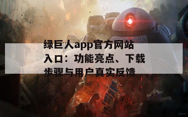 绿巨人app官方网站入口：功能亮点、下载步骤与用户真实反馈