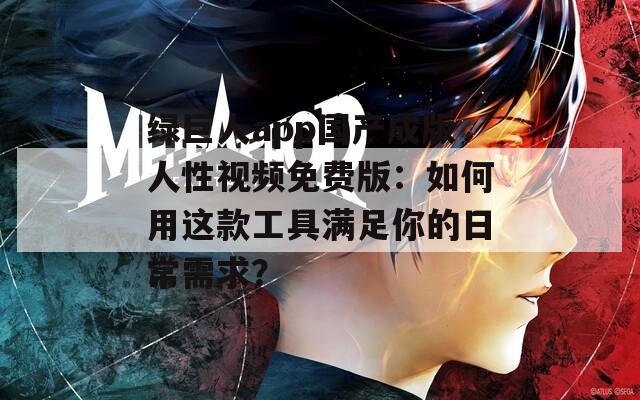 绿巨人app国产成版人性视频免费版：如何用这款工具满足你的日常需求？
