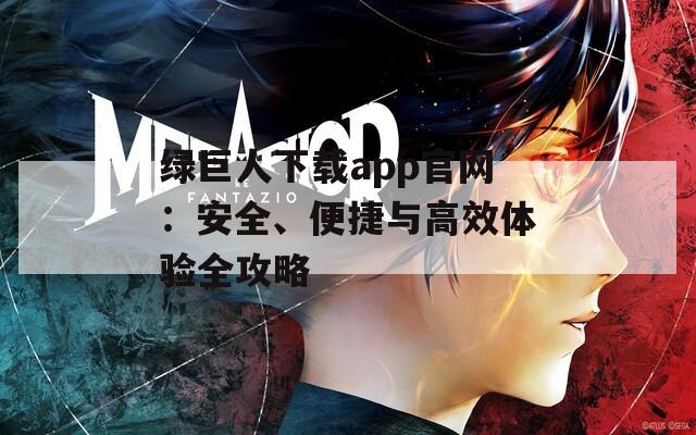 绿巨人下载app官网：安全、便捷与高效体验全攻略