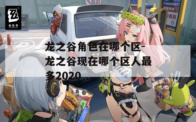 龙之谷角色在哪个区-龙之谷现在哪个区人最多2020