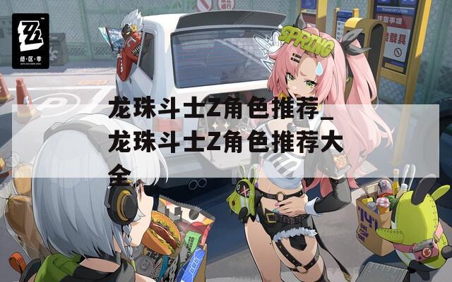 龙珠斗士Z角色推荐_龙珠斗士Z角色推荐大全