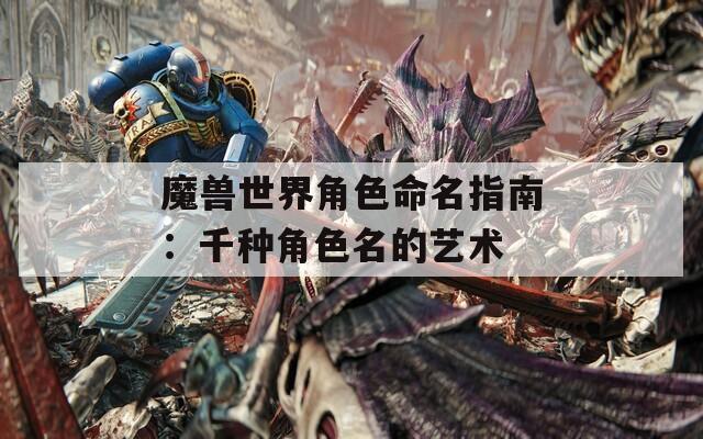 魔兽世界角色命名指南：千种角色名的艺术