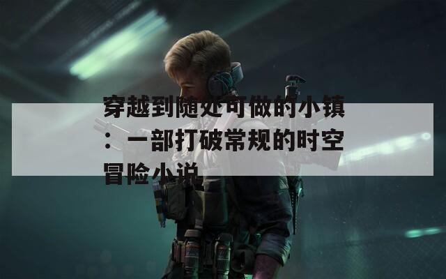 穿越到随处可做的小镇：一部打破常规的时空冒险小说