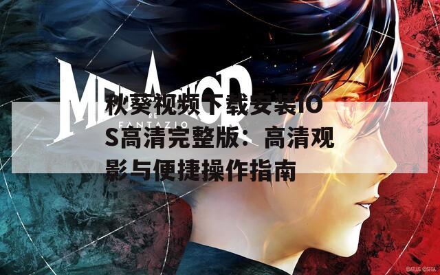 秋葵视频下载安装IOS高清完整版：高清观影与便捷操作指南