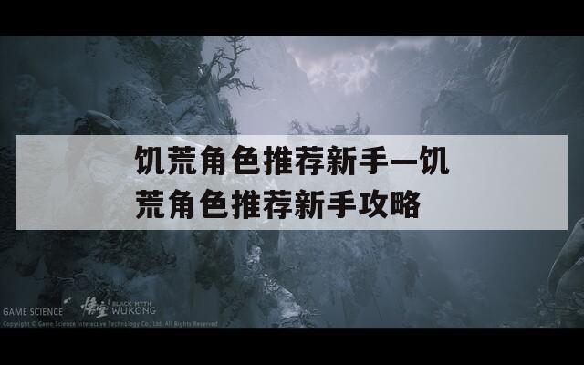 饥荒角色推荐新手—饥荒角色推荐新手攻略