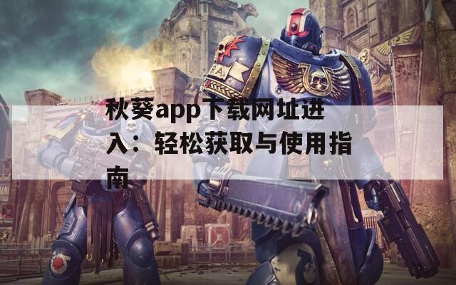 秋葵app下载网址进入：轻松获取与使用指南