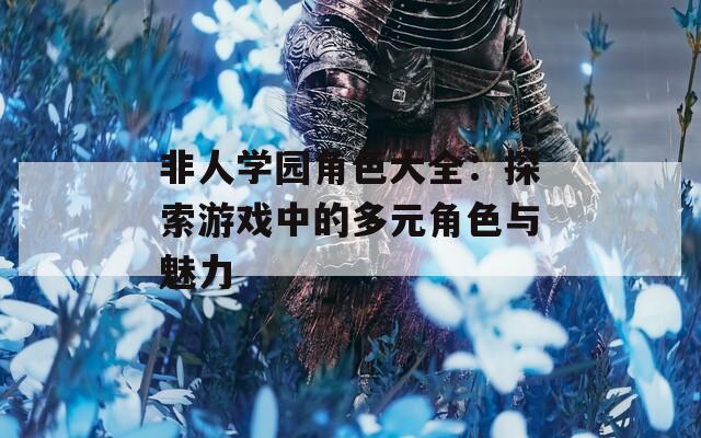 非人学园角色大全：探索游戏中的多元角色与魅力
