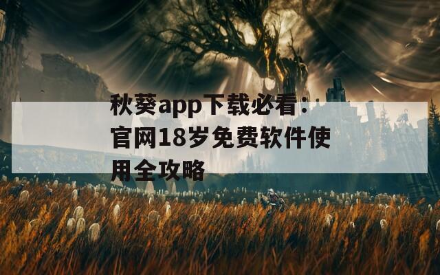 秋葵app下载必看：官网18岁免费软件使用全攻略