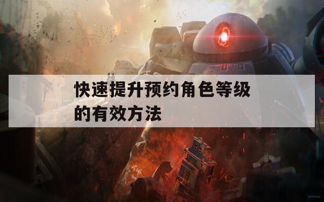 快速提升预约角色等级的有效方法
