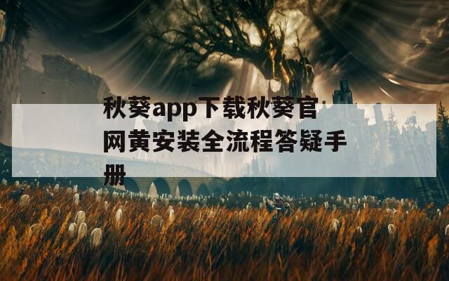 秋葵app下载秋葵官网黄安装全流程答疑手册