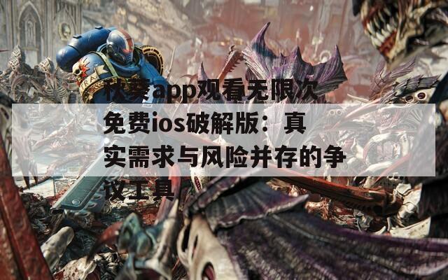 秋葵app观看无限次免费ios破解版：真实需求与风险并存的争议工具