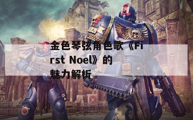 金色琴弦角色歌《First Noel》的魅力解析