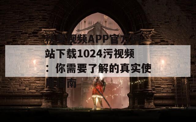 秋葵视频APP官方网站下载1024污视频：你需要了解的真实使用指南