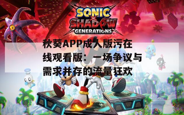秋葵APP成人版污在线观看版：一场争议与需求并存的流量狂欢