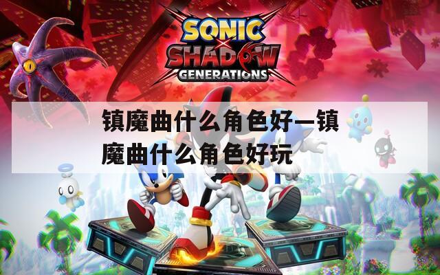 镇魔曲什么角色好—镇魔曲什么角色好玩