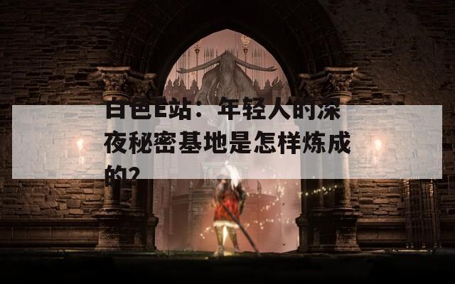 白色E站：年轻人的深夜秘密基地是怎样炼成的？