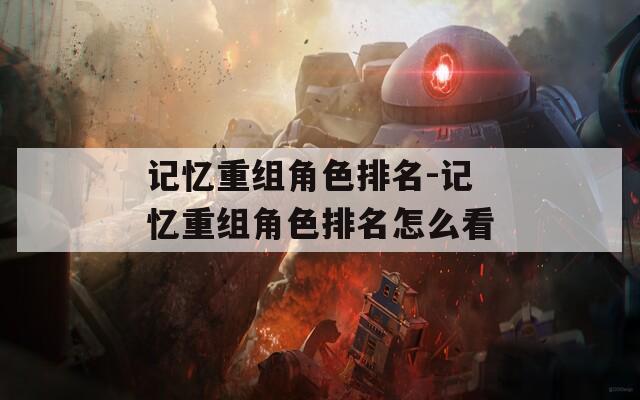 记忆重组角色排名-记忆重组角色排名怎么看