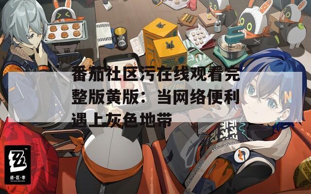 番茄社区污在线观看完整版黄版：当网络便利遇上灰色地带
