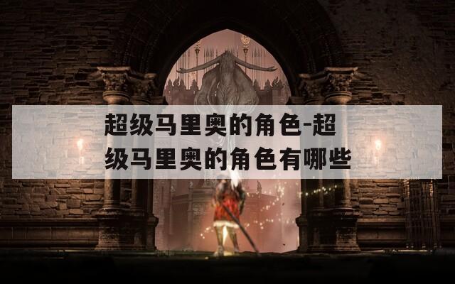超级马里奥的角色-超级马里奥的角色有哪些