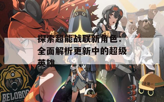 探索超能战联新角色：全面解析更新中的超级英雄