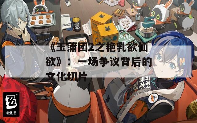 《玉蒲团2之艳乳欲仙欲》：一场争议背后的文化切片