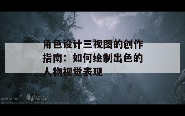 角色设计三视图的创作指南：如何绘制出色的人物视觉表现