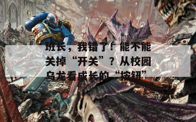 班长，我错了！能不能关掉“开关”？从校园乌龙看成长的“按钮”