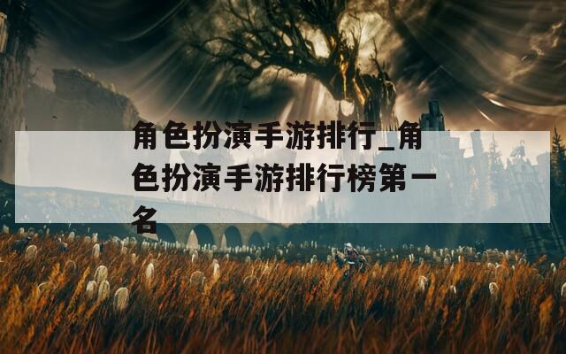 角色扮演手游排行_角色扮演手游排行榜第一名