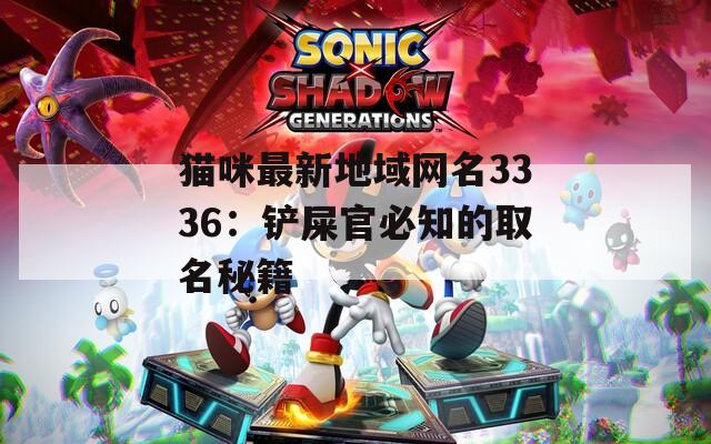 猫咪最新地域网名3336：铲屎官必知的取名秘籍