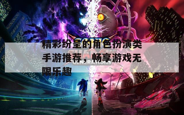 精彩纷呈的角色扮演类手游推荐，畅享游戏无限乐趣