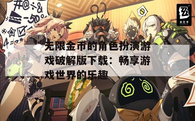无限金币的角色扮演游戏破解版下载：畅享游戏世界的乐趣