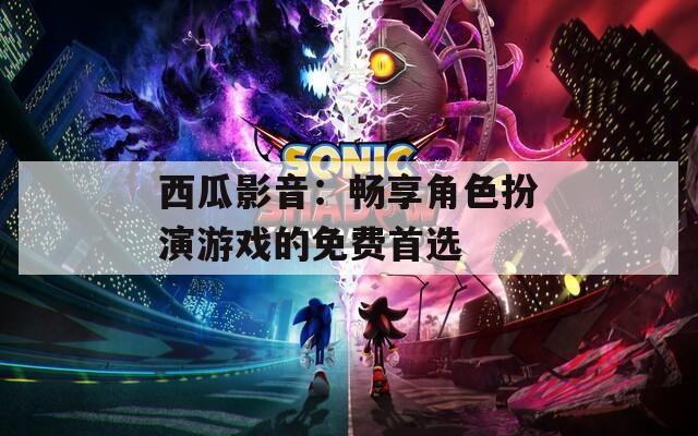 西瓜影音：畅享角色扮演游戏的免费首选
