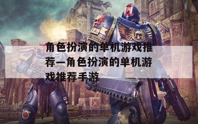 角色扮演的单机游戏推荐—角色扮演的单机游戏推荐手游